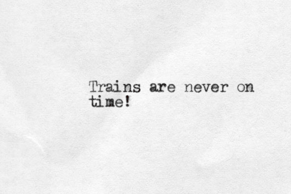 Trains are never on time! 