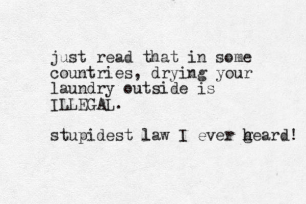 just read that in some countries, drying your laundry outside is ILLEGAL. stupidest law I ever geard! h h 