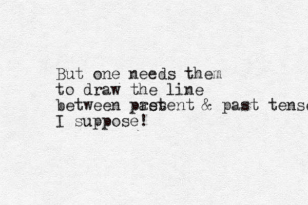 But one needs them to draw the line between past resent & past tense I suppose!