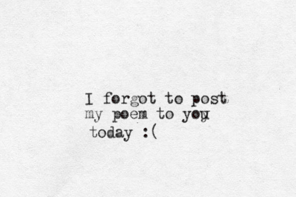 I forgot to post my poem to yoy u today :( 