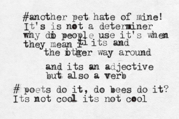 and its an adjective but also a verb #another pet hate of mine! It's is not a determiner why di o people use it's when they mean i t i its and the itger o h way around # poets do it, do bees do it? Its not cool its not cool 