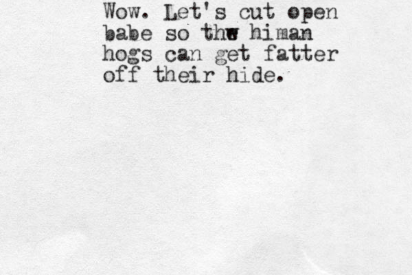 Wow. Let's cut open babe so thw e himan hogs can get fatter off their hide. 