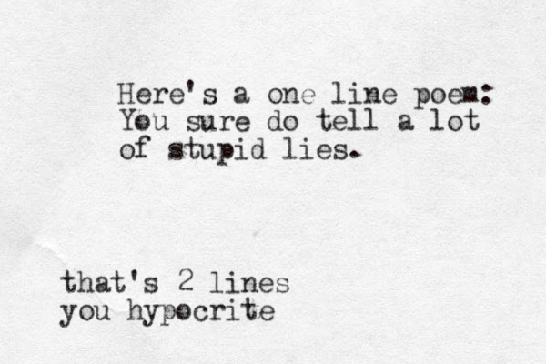 Here's a one line poem: You sure do tell a lot of stupid lies. that's 2 lines you hypocrite