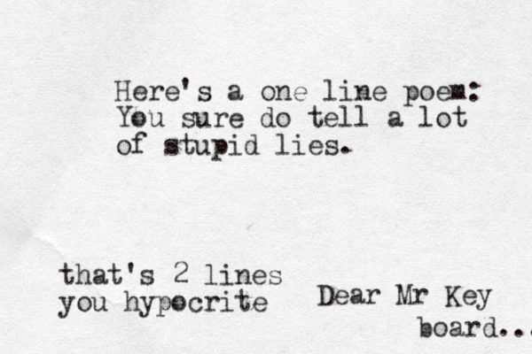Here's a one line poem: You sure do tell a lot of stupid lies. that's 2 lines you hypocrite Dear Mr Key board... 