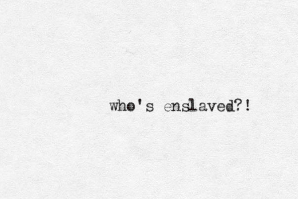 who's enslaved?!
