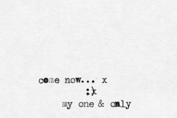 come now... x :) x my one & only