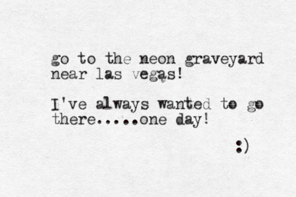 go to the neon graveyard near las vegas! I've always wanted to go there.....one day! :) 