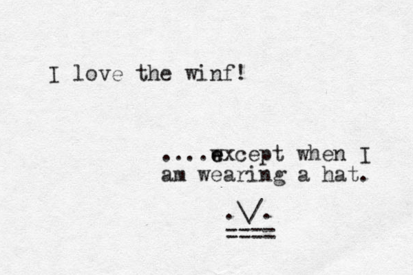 I love the winf! ....wxcept e e when I am wearing a hat. .\/. ==== 
