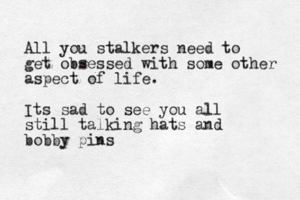All you stalkers need to get obsessed with some other aspect of life. Its sad to see you all still talking hats and bobby pins