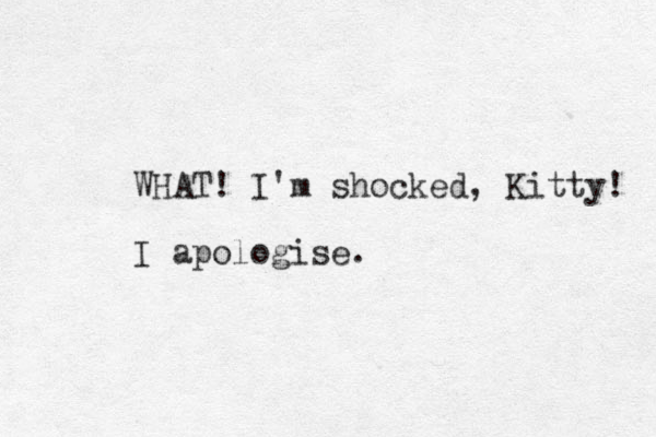WHAT! I'm shocked, Kitty! I apologise.