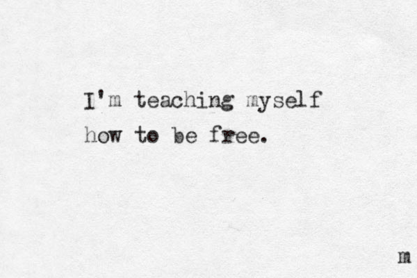 I'm teaching myself how to be free. m 