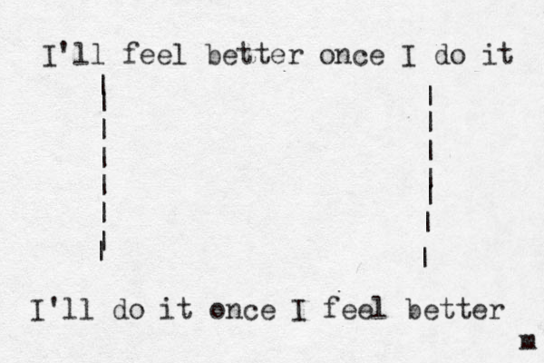 I'll feel better once I do it I'll do it once I feel better m | | | | | | | | | | | | | | | 