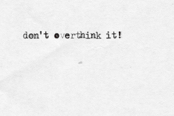 don't overthink it!
