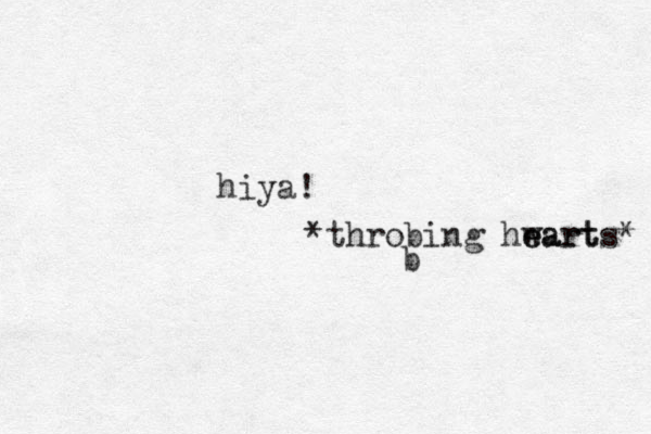 hiya! *throbing hwart e earts* b