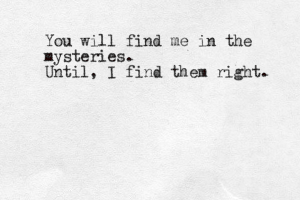 You will find me in the mysteries. Until, I find them right. 