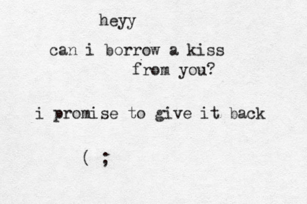 heyy can i borrow a kiss from you? i promise to give it back ( ; 
