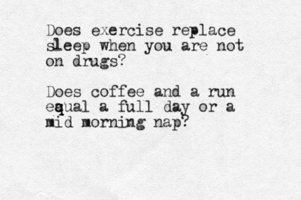 Does exercise replace sleep when you are not on drugs? Does coffee and a run eaual q q a full day or a mid morning nap? 