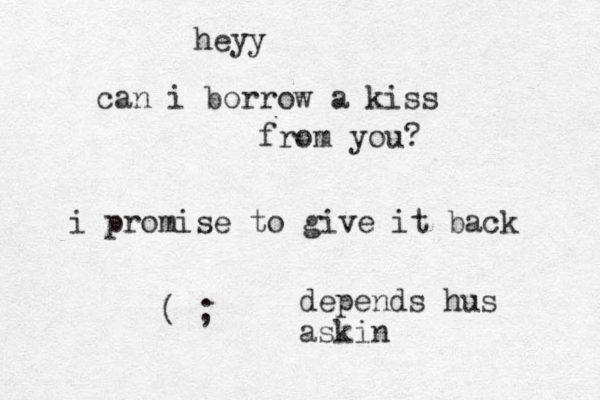 heyy can i borrow a kiss from you? i promise to give it back ( ; depends hus askin