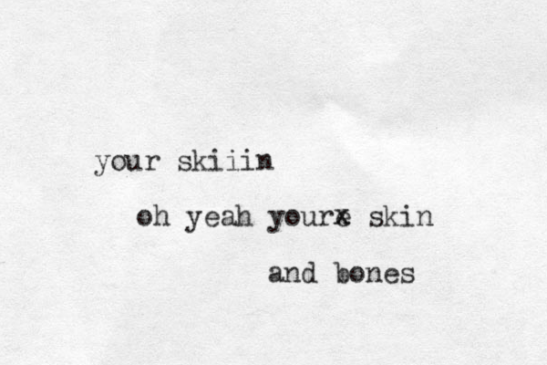 your skiiin oh yeah youre skin and bones x x