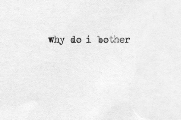 why do i bother
