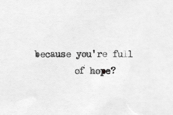 because you're full of hope? 