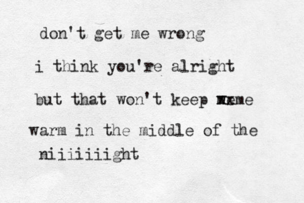 don't get me wrong i think you're alright but that won't keep w me m xxme x warm in the middle of the niiiiiiight