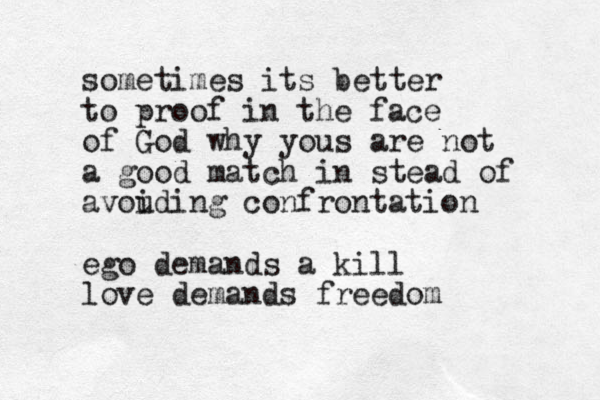 sometimes its better to proof in the face of God why yous are not a good match in stead of avou iding confrontation ego demands a kill love demands freedom