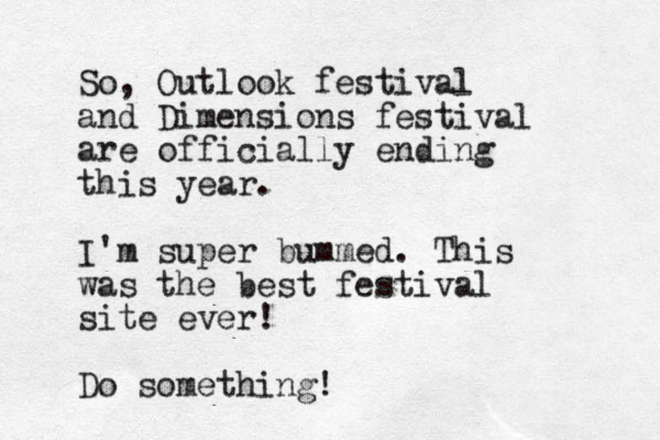 So, Outlook festival and Dimensions festival are officially ending this year. I'm super bummed. This was the best festival site ever! Do something!