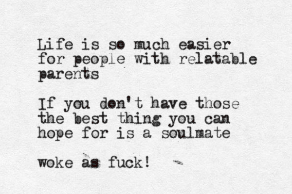 Life is so much easier for people with relatable parents If you don't have those the best thing you can hope for is a soulmate woke as fuck!