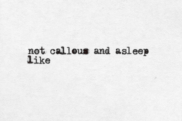 not callous and asleep like