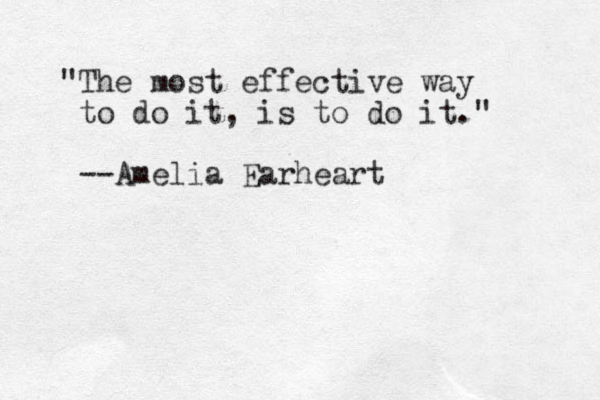 "The most effective way to do it, is to do it." --Amelia Earheart