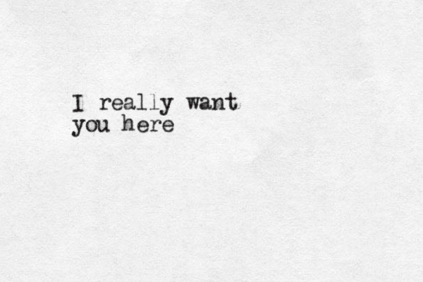 I really want you here