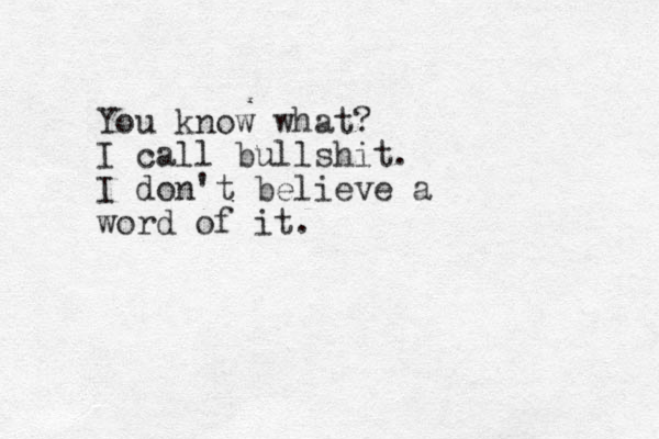 You know what? I call bullshit. I don't believe a word of it. 