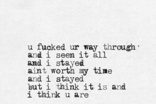 u fucked ur way through and i seen it all and i stayed aint worth my time and i stayed but i think it is and i think u are 