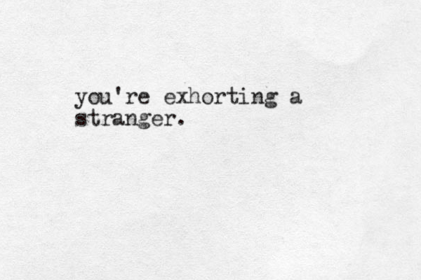 you're exhorting a stranger.
