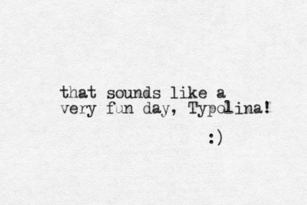 that sounds like a very fun day, Typolina! :) 