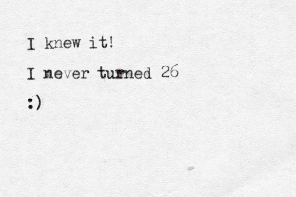 I knew it! I never turned 26 :)