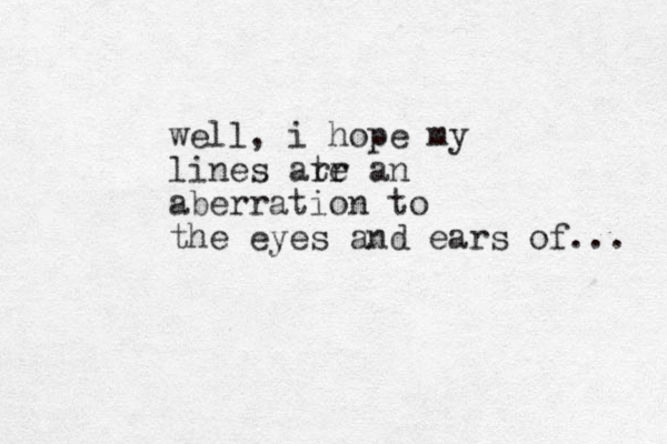 well, i hope my lines atr re an aberration to the eyes and ears of ... 