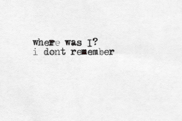 where was I ? i dont remember 