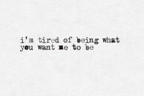 i'm tired of being what you want me to be