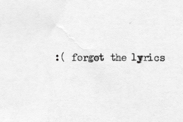 :( forgot the lyrics 