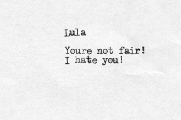 Lula Youre not fair! I hate you! 