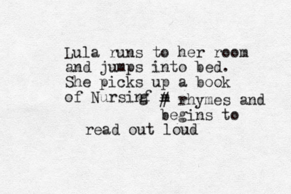 Lula runs to her room and jumps into bed. She picks up a book of Nursinf m g # rhymes and begins to read out loud