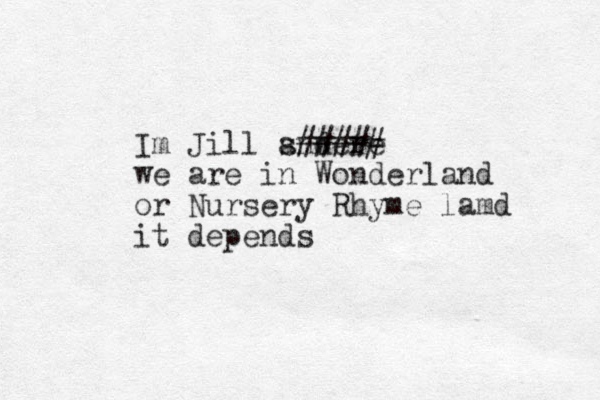 Im Jill snd a were ##### we are in Wonderland or Nursery Rhyme lamd it depends 