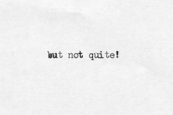 but not quite! 