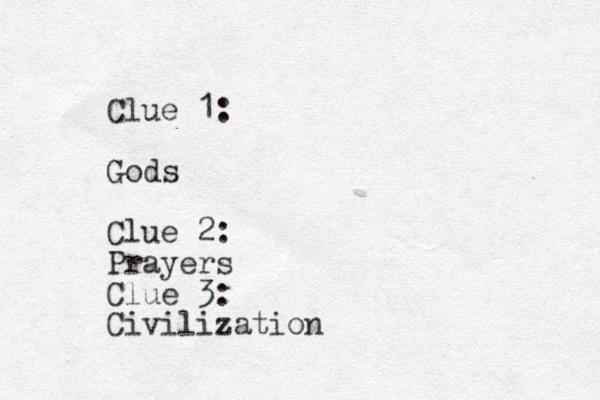 Clue 1: Gods Clue 2: Prayers Clue 3: Civilization