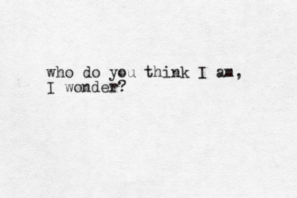 who do you think I am, I wonder?