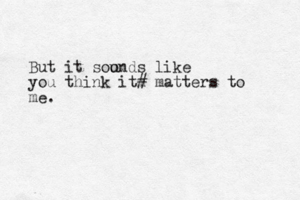 But it soo unds like you think itm # matters to me. 