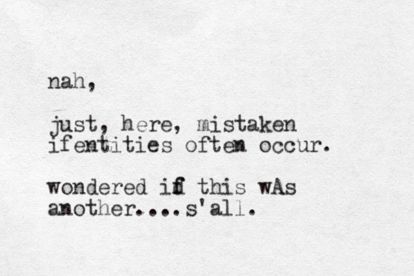 nah, just, here, mistaken ifentities often occur. wondered id f f this wA s another....s'all.