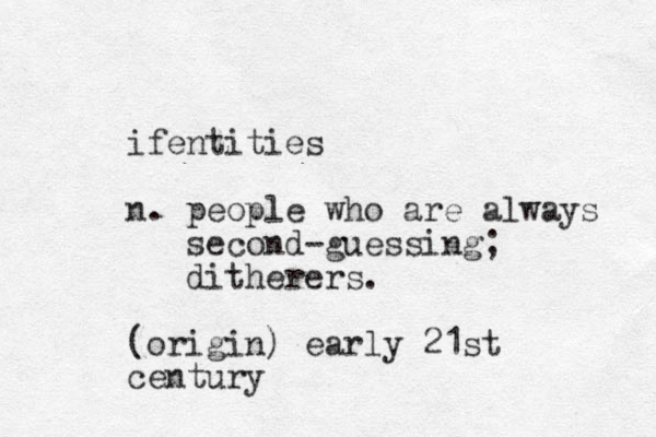ifentities n. people who are always second-guessing; ditherers. (origin) early 21st century